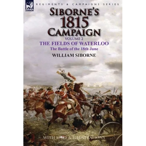 Siborne's 1815 Campaign: Volume 2-The Fields of Waterloo, the Battle of the 18th June