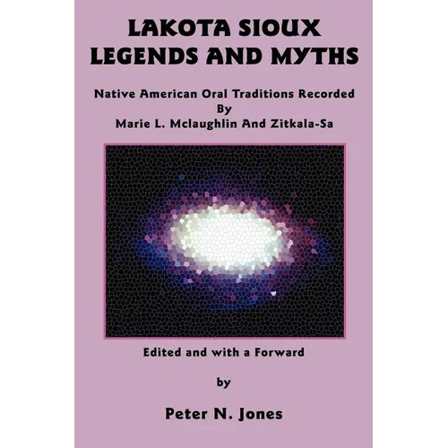 Lakota Sioux Legends and Myths: Native American Oral Traditions Recorded by Marie L. McLaughlin and Zitkala-Sa