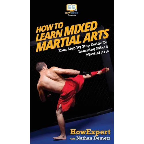 How To Learn Mixed Martial Arts: Your Step-By-Step Guide To Learning Mixed Martial Arts