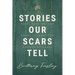 Stories Our Scars Tell: Hope, Healing, and Honesty about the Wounds We Carry