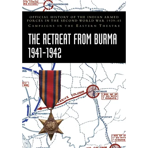 The Retreat from Burma 1941-1942: Official History of the Indian Armed Forces in the Second World War 1939-45 Campaigns in the Eastern Theatre