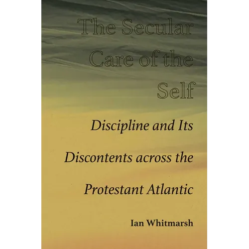 Secular Care of the Self: Discipline and Its Discontents across the Protestant Atlantic