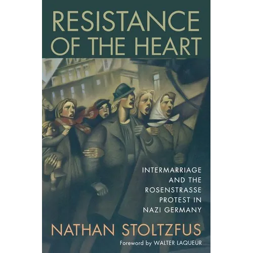 Resistance of the Heart: Intermarriage and the Rosenstrasse Protest in Nazi Germany