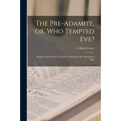 The Pre-Adamite, or, Who Tempted Eve?: Scripture and Science in Unison as Respects the Antiquity of Man