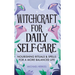 Witchcraft for Daily Self-Care: Nourishing Rituals and Spells for a More Balanced Life