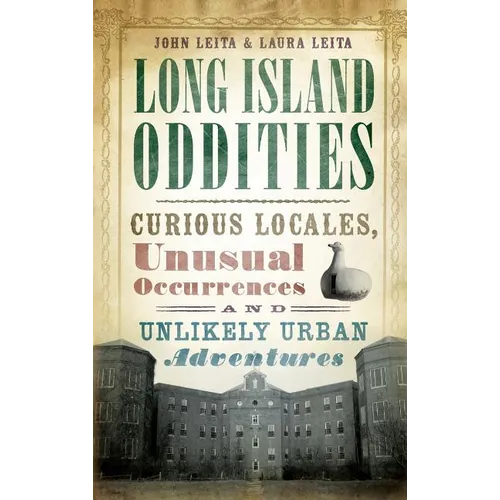 Long Island Oddities: Curious Locales, Unusual Occurrences and Unlikely Urban Adventures