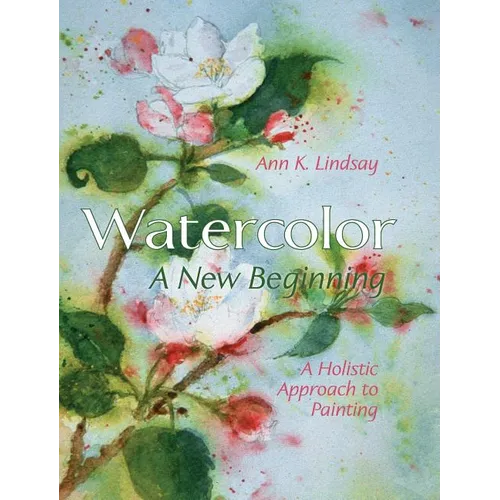 Watercolor: A New Beginning: A Holistic Approach to Painting