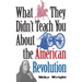 What They Didn't Teach You about the American Revolution