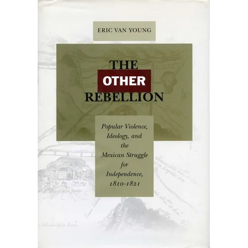 The Other Rebellion: Popular Violence, Ideology, and the Mexican Struggle for Independence, 1810-1821