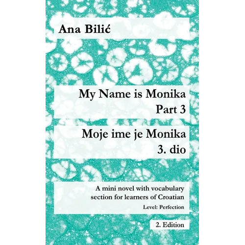 My Name is Monika - Part 3 / Moje ime je Monika - 3. dio: A Mini Novel With Vocabulary Section for Learning Croatian, Level Perfection B2 = Advanced L