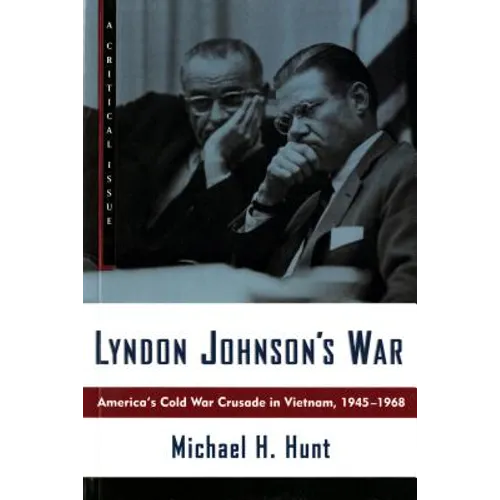Lyndon Johnson's War: America's Cold War Crusade in Vietnam, 1945-1968