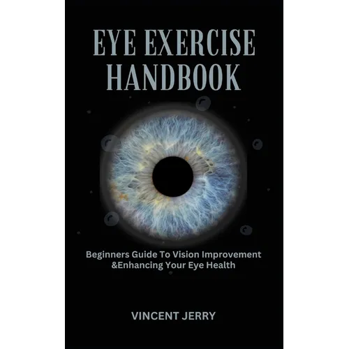 Eye Exercise Handbook: Beginners Guide To Vision Improvement & Enhancing Your Eye Health