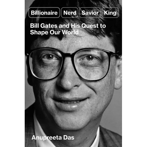 Billionaire, Nerd, Savior, King: Bill Gates and His Quest to Shape Our World