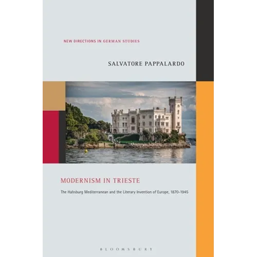 Modernism in Trieste: The Habsburg Mediterranean and the Literary Invention of Europe, 1870-1945
