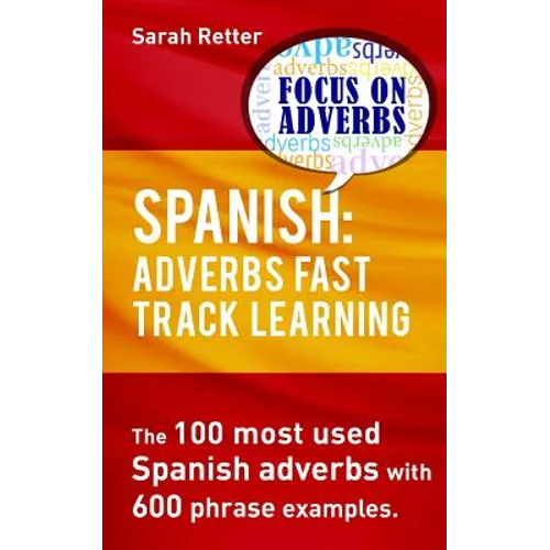 Spanish: Adverbs Fast Track Learning: The 100 most used Spanish adverbs with 600 phrase examples.