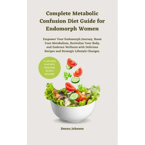 Complete Metabolic Confusion Diet Guide for Endomorph Women: Empower Your Endomorph Journey, Boost Your Metabolism, Revitalize Your Body, and Embrace