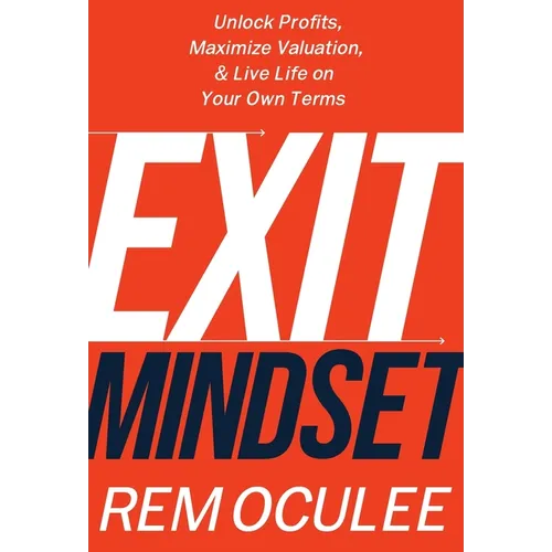 Exit Mindset: Unlock Profits, Maximize Valuation, and Live Life on Your Own Terms