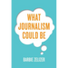 What Journalism Could Be