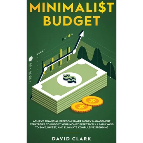 Minimalist Budget: Achieve Financial Freedom: Smart Money Management Strategies to Budget Your Money Effectively. Learn Ways to Save, Inv