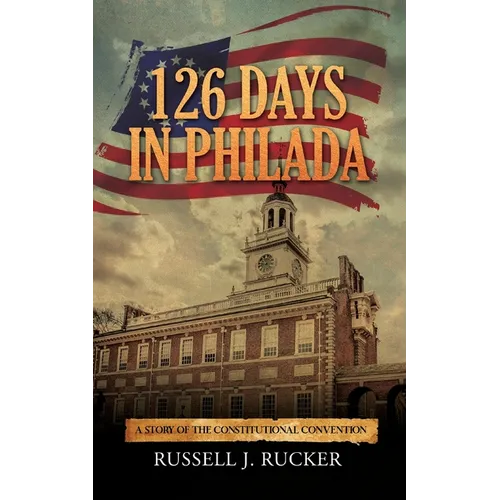 126 Days In Philada: A Story of the Constitutional Convention