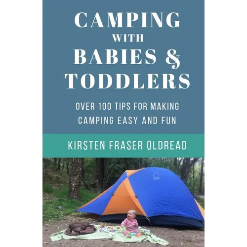 Camping with Babies and Toddlers: Over 100 Tips for Making Camping Easy and Fun
