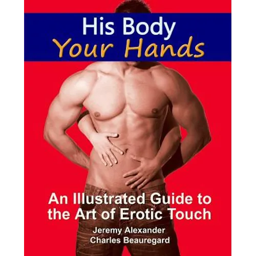 His Body, Your Hands: An Illustrated Guide to the Art of Erotic Touch
