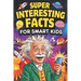 Super Interesting Facts For Smart Kids: 1000 Mind-Blowing Fun Facts for Curious Young Minds About Science, Nature, History & More