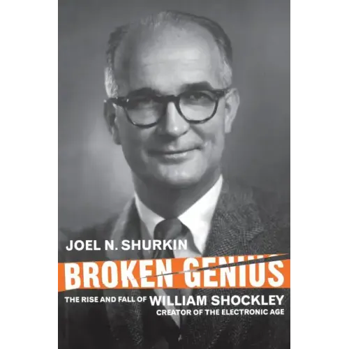 Broken Genius: The Rise and Fall of William Shockley, Creator of the Electronic Age
