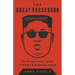 The Great Successor: The Divinely Perfect Destiny of Brilliant Comrade Kim Jong Un