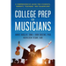 College Prep for Musicians: A Comprehensive Guide for Students, Parents, Teachers, and Counselors