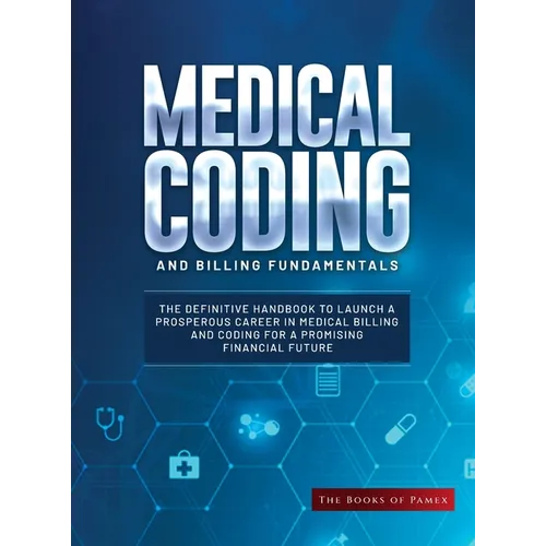 Medical Coding and Billing Fundamentals: The Definitive Handbook to Launch a Prosperous Career in Medical Billing and Coding for a Promising Financial