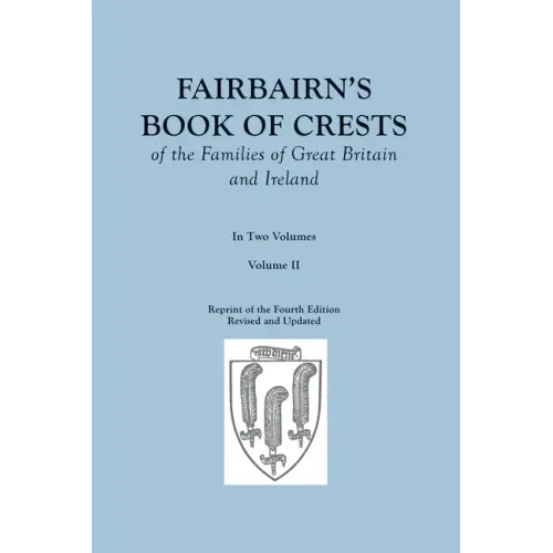 Fairbairn's Book of Crests of the Families of Great Britain and Ireland. Fourth Edition Revised and Enlarged. In Two Volumes. Volume II