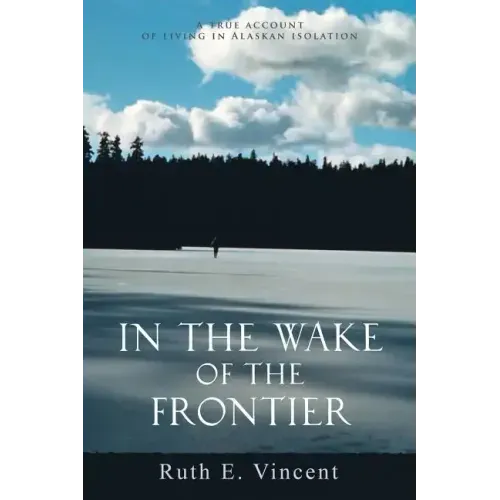 In the Wake of the Frontier: A True Account of Living in Alaskan Isolation