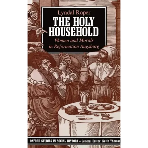 The Holy Household: Women and Morals in Reformation Augsburg