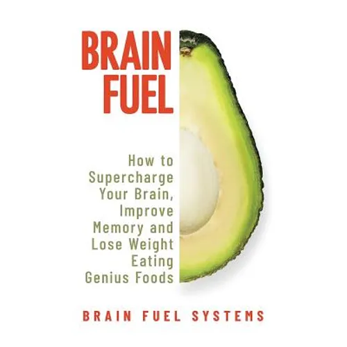 Brain Fuel: Supercharge Your Brain, Improve Memory and Lose Weight Eating Genius Foods, Expanded 2nd Edition