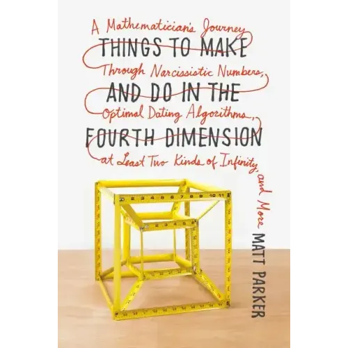 Things to Make and Do in the Fourth Dimension: A Mathematician's Journey Through Narcissistic Numbers, Optimal Dating Algorithms, at Least Two Kinds o