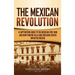 The Mexican Revolution: A Captivating Guide to the Mexican Civil War and How Pancho Villa and Emiliano Zapata Impacted Mexico