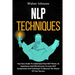 NLP Techniques: Your Easy Guide To Understand How NLP Works, Its Importance And Effectiveness To Learn NLP Components And Techniques T