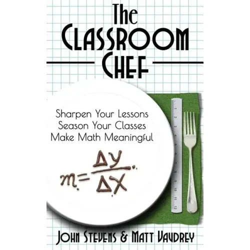 The Classroom Chef: Sharpen Your Lessons, Season Your Classes, and Make Math Meaningful