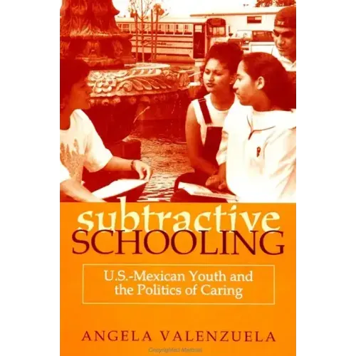 Subtractive Schooling: U.S.-Mexican Youth and the Politics of Caring