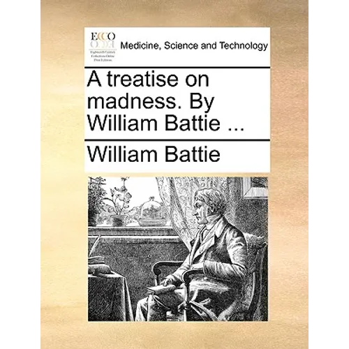 A treatise on madness. By William Battie ...