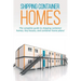Shipping Container Homes: The complete guide to shipping container homes, tiny houses, and container home plans!