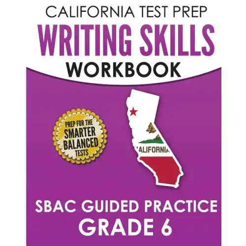CALIFORNIA TEST PREP Writing Skills Workbook SBAC Guided Practice Grade 6: Preparation for the Smarter Balanced ELA Tests