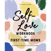 Self-Love Workbook for First-Time Moms: A Road Map to Falling in Love with Yourself Again