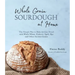 Whole Grain Sourdough at Home: The Simple Way to Bake Artisan Bread with Whole Wheat, Einkorn, Spelt, Rye and Other Ancient Grains