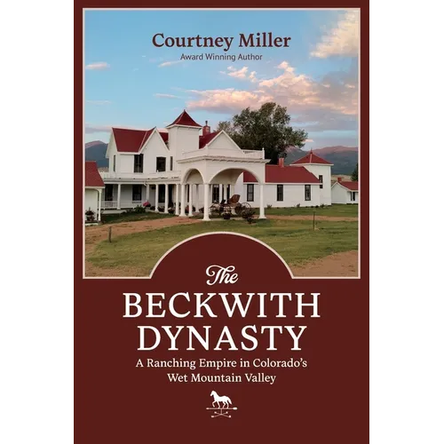 The Beckwith Dynasty: A Ranching Empire in Colorado's Wet Mountain Valley