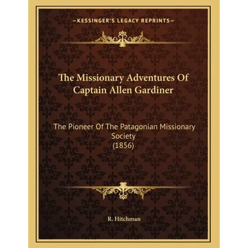 The Missionary Adventures Of Captain Allen Gardiner: The Pioneer Of The Patagonian Missionary Society (1856)