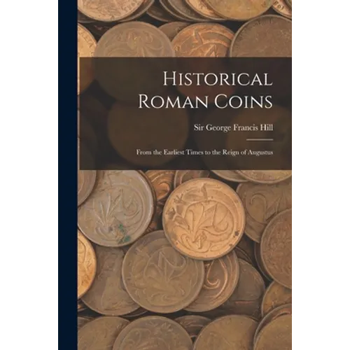 Historical Roman Coins; From the Earliest Times to the Reign of Augustus
