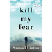 Kill My Fear: Eliminate Anxiety. Rescue Your Life.