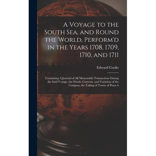 A Voyage to the South Sea, and Round the World, Perform'd in the Years 1708, 1709, 1710, and 1711: Containing A Journal of all Memorable Transactions